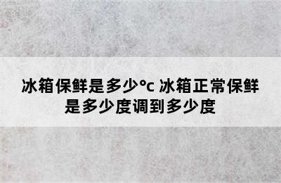 冰箱保鲜是多少°c 冰箱正常保鲜是多少度调到多少度